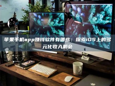 昆山苹果手机app赚钱软件有哪些：探索iOS上的多元化收入机会