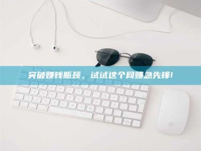 昆山突破赚钱瓶颈，试试这个网赚急先锋!