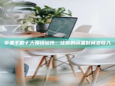 昆山苹果手机十大赚钱软件：让你的闲置时间变收入