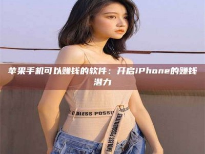 昆山苹果手机可以赚钱的软件：开启iPhone的赚钱潜力