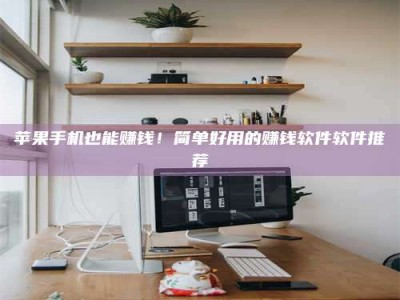 昆山苹果手机也能赚钱！简单好用的赚钱软件软件推荐