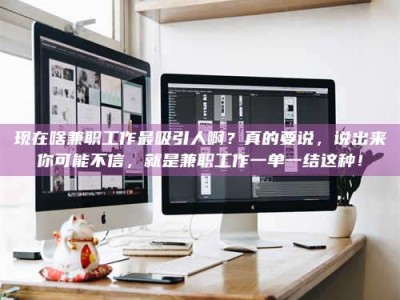 昆山现在啥兼职工作最吸引人啊？真的要说，说出来你可能不信，就是兼职工作一单一结这种！