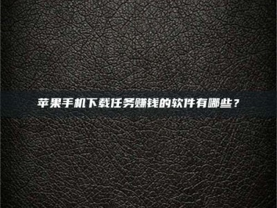 昆山苹果手机下载任务赚钱的软件有哪些？