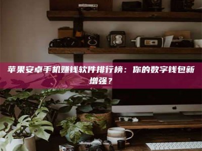 昆山苹果安卓手机赚钱软件排行榜：你的数字钱包新增强？