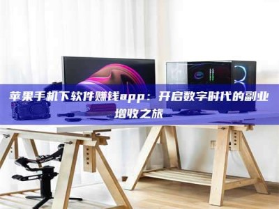 昆山苹果手机下软件赚钱app：开启数字时代的副业增收之旅