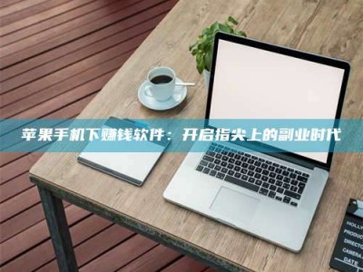 昆山苹果手机下赚钱软件：开启指尖上的副业时代